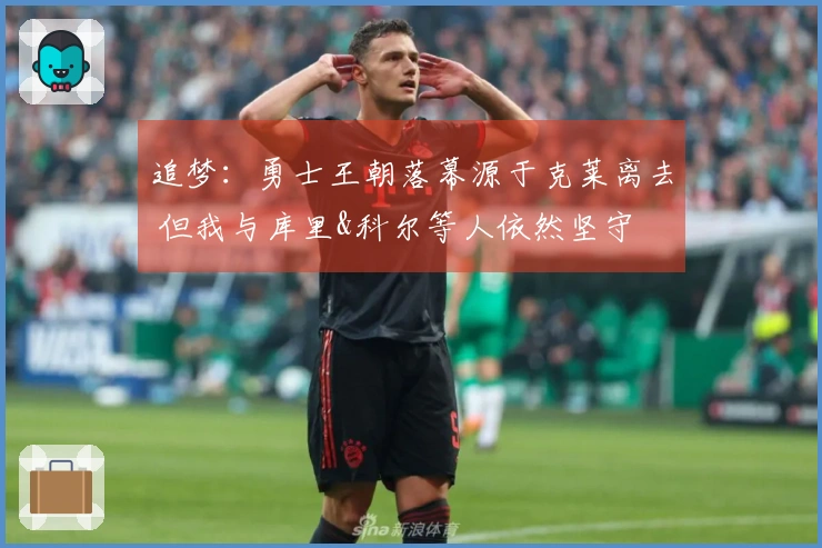 追梦：勇士王朝落幕源于克莱离去 但我与库里&科尔等人依然坚守